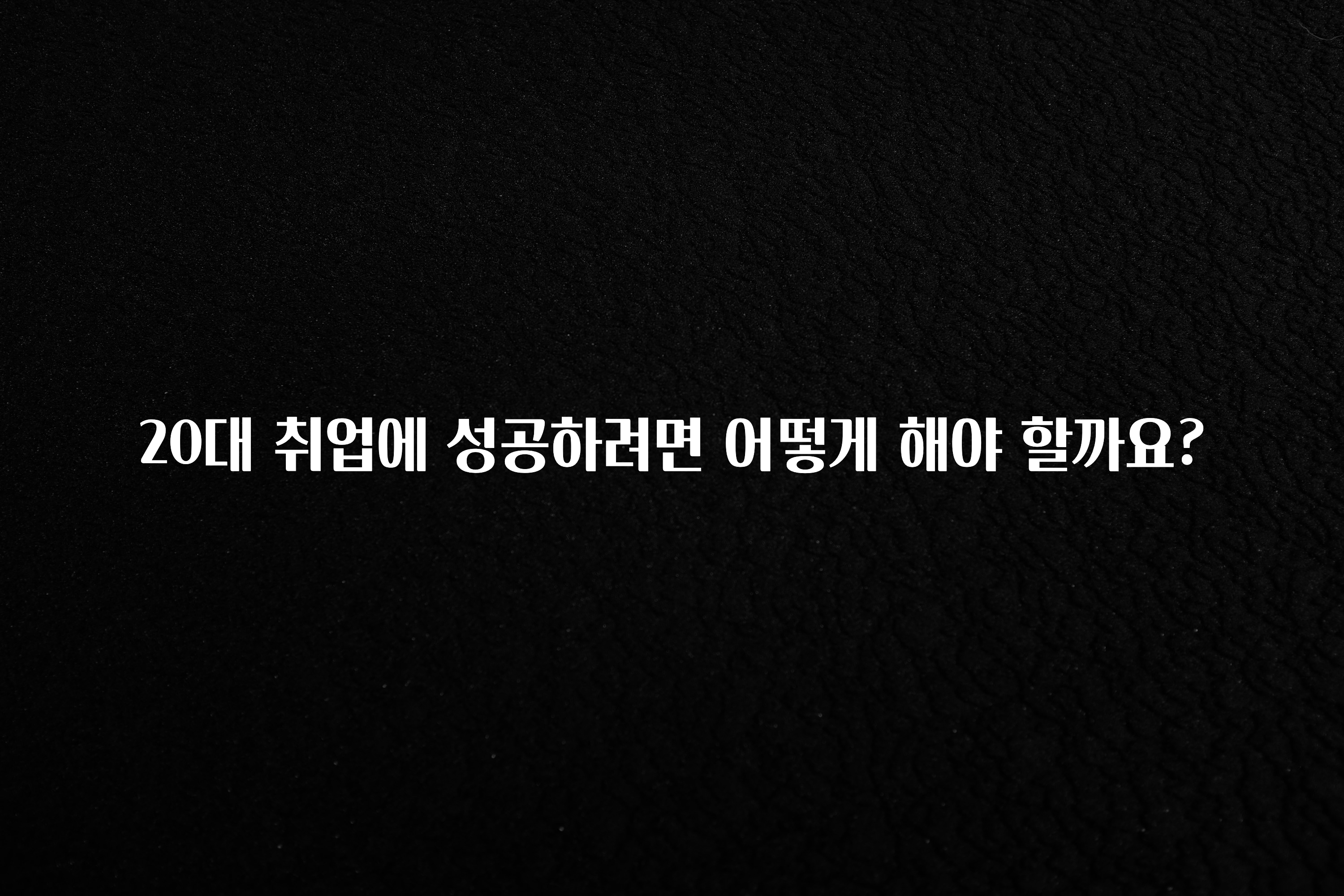 20대 취업에 성공하려면 어떻게 해야 할까요?