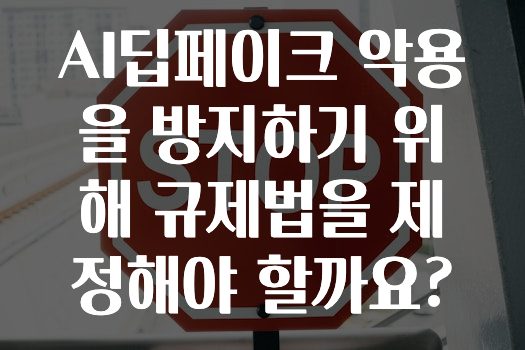 AI딥페이크 악용을 방지하기 위해 규제법을 제정해야 할까요?
