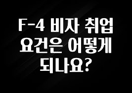 F-4 비자 취업 요건은 어떻게 되나요?