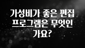 가성비가 좋은 편집 프로그램은 무엇인가요?