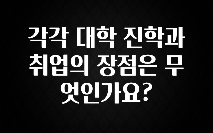 각각 대학 진학과 취업의 장점은 무엇인가요?
