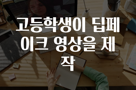 고등학생이 딥페이크 영상을 제작
