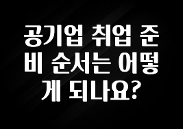 공기업 취업 준비 순서는 어떻게 되나요?