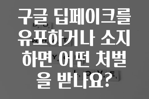 구글 딥페이크를 유포하거나 소지하면 어떤 처벌을 받나요?