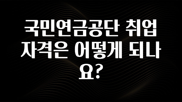 국민연금공단 취업 자격은 어떻게 되나요?