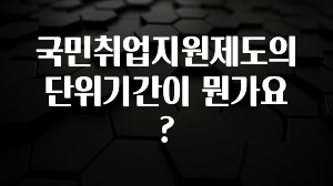 국민취업지원제도의 단위기간이 뭔가요?