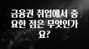 금융권 취업에서 중요한 점은 무엇인가요?