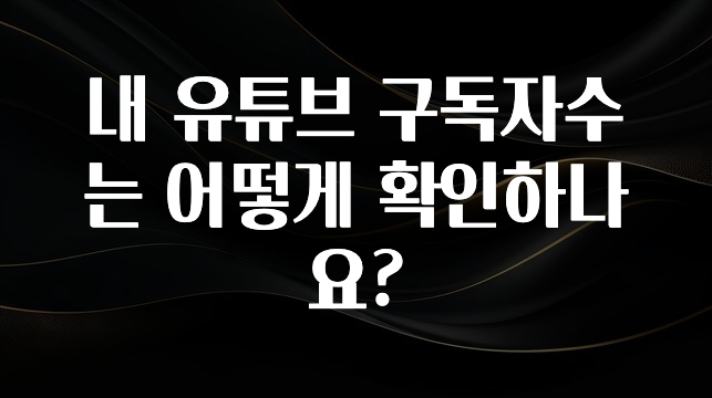 내 유튜브 구독자수는 어떻게 확인하나요?