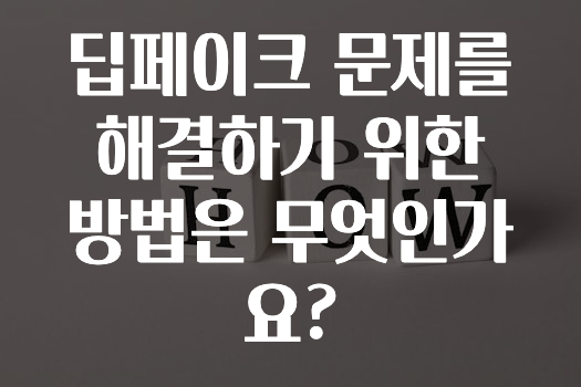 딥페이크 문제를 해결하기 위한 방법은 무엇인가요?