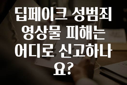 딥페이크 성범죄영상물 피해는 어디로 신고하나요?