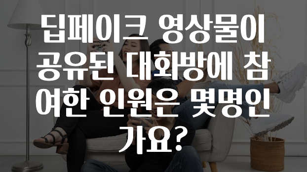 딥페이크 영상물이 공유된 대화방에 참여한 인원은 몇명인가요?