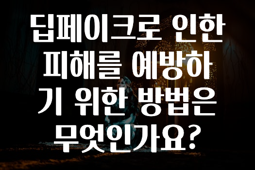 딥페이크로 인한 피해를 예방하기 위한 방법은 무엇인가요?