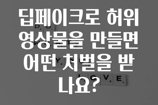 딥페이크로 허위영상물을 만들면 어떤 처벌을 받나요?