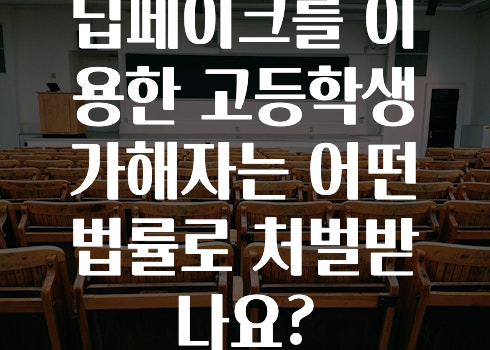 딥페이크를 이용한 고등학생 가해자는 어떤 법률로 처벌받나요?