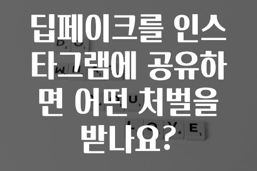 딥페이크를 인스타그램에 공유하면 어떤 처벌을 받나요?