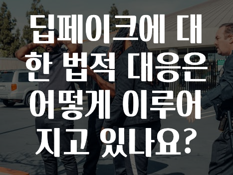 딥페이크에 대한 법적 대응은 어떻게 이루어지고 있나요?