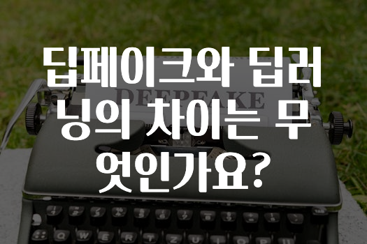 딥페이크와 딥러닝의 차이는 무엇인가요?