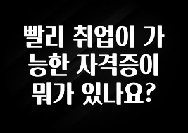 빨리 취업이 가능한 자격증이 뭐가 있나요?