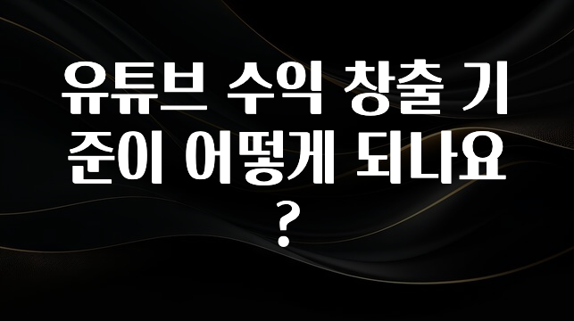 유튜브 수익 창출 기준이 어떻게 되나요?