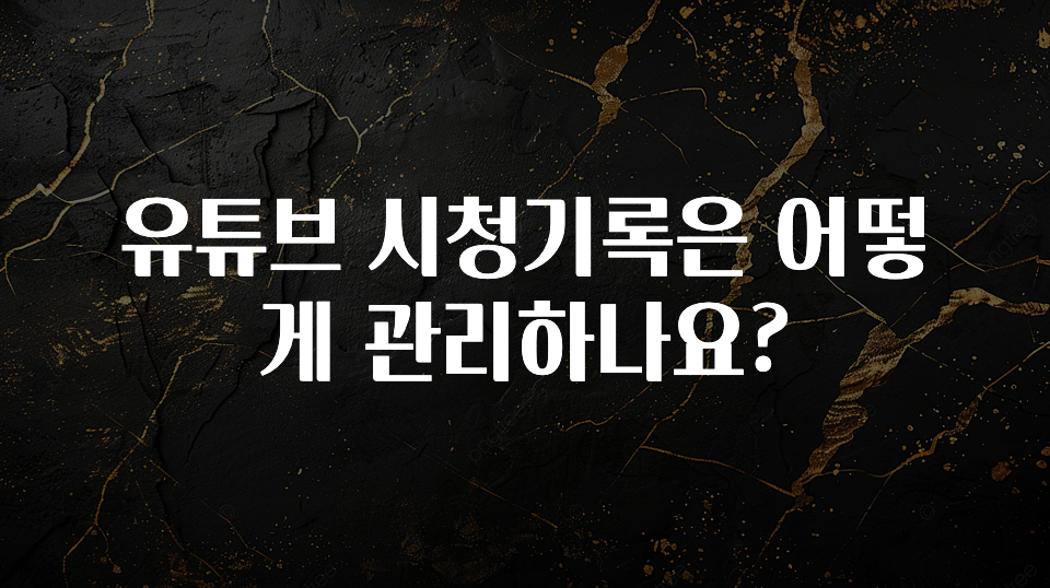 유튜브 시청기록은 어떻게 관리하나요?