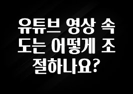 유튜브 영상 속도는 어떻게 조절하나요?