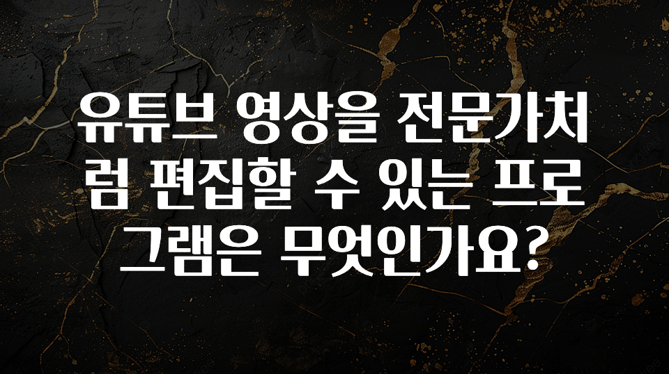 유튜브 영상을 전문가처럼 편집할 수 있는 프로그램은 무엇인가요?