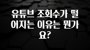 유튜브 조회수가 떨어지는 이유는 뭔가요?