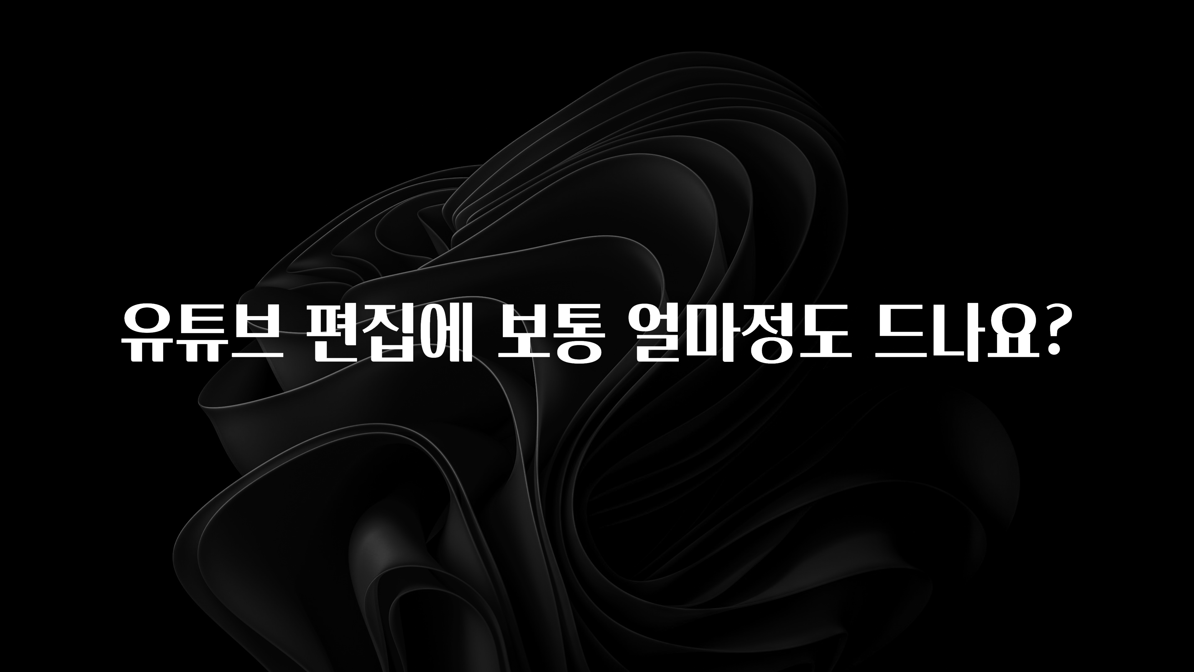 유튜브 편집에 보통 얼마정도 드나요?