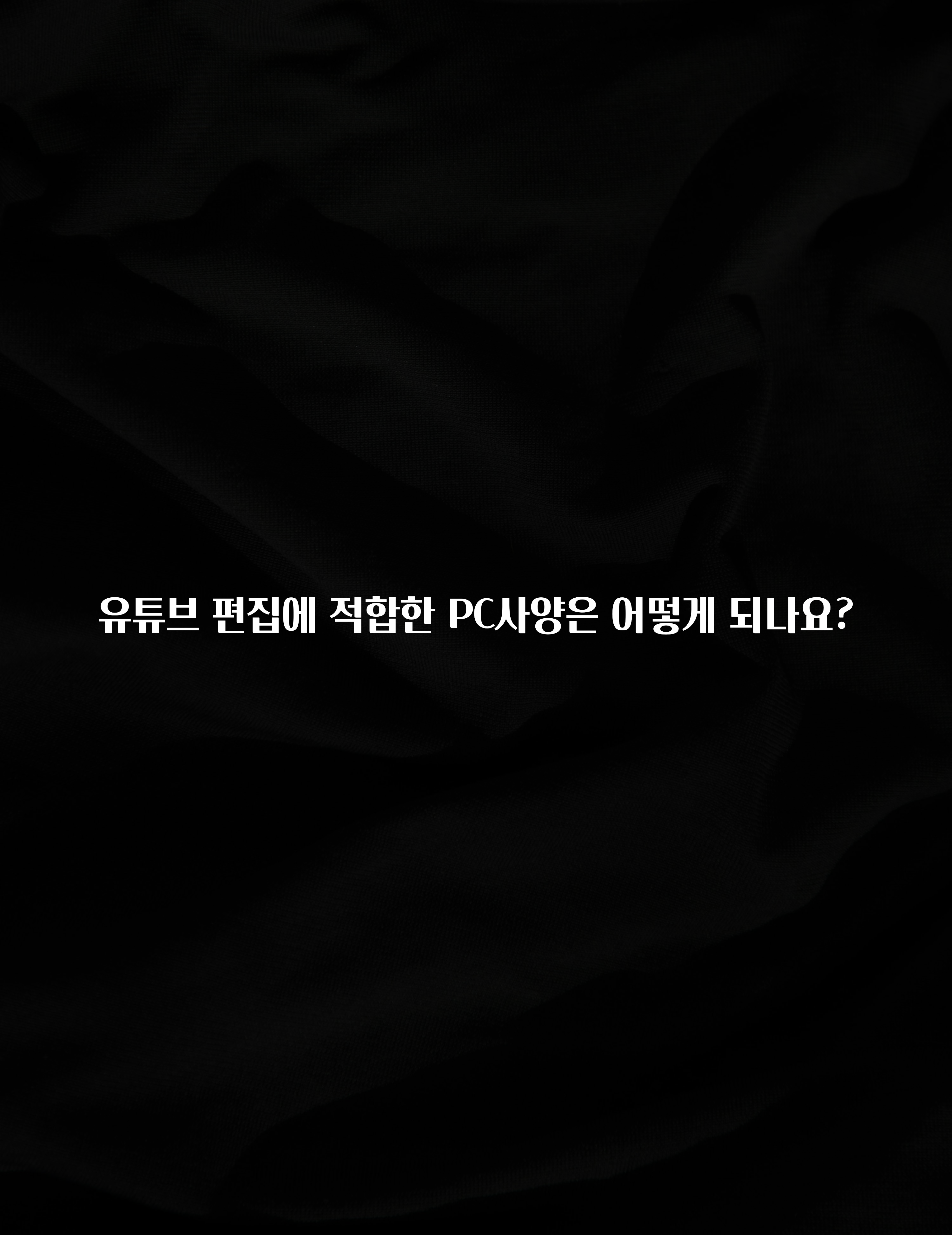 유튜브 편집에 적합한 PC사양은 어떻게 되나요?
