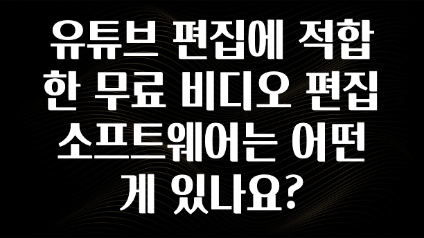 유튜브 편집에 적합한 무료 비디오 편집 소프트웨어는 어떤게 있나요?