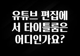 유튜브 편집에서 타이틀룸은 어디인가요?