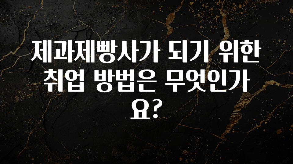 제과제빵사가 되기 위한 취업 방법은 무엇인가요?