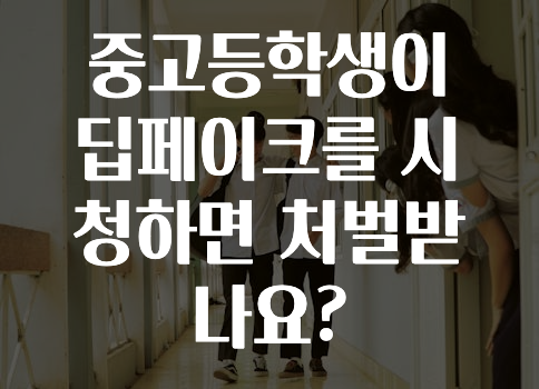 중고등학생이 딥페이크를 시청하면 처벌받나요?