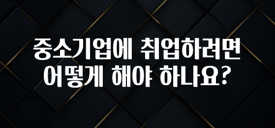 중소기업에 취업하려면 어떻게 해야 하나요?
