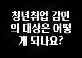 청년취업 감면의 대상은 어떻게 되나요?