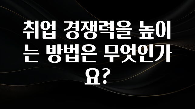 취업 경쟁력을 높이는 방법은 무엇인가요?