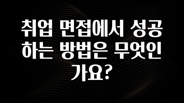 취업 면접에서 성공하는 방법은 무엇인가요?