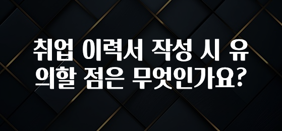 취업 이력서 작성 시 유의할 점은 무엇인가요?
