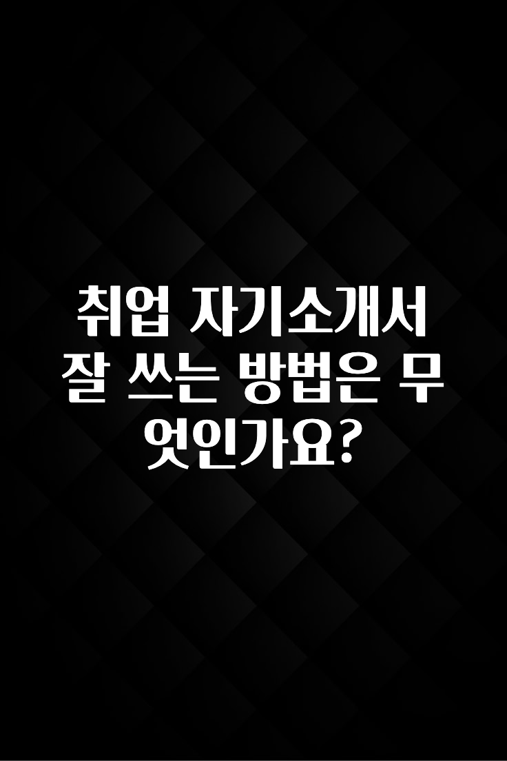 취업 자기소개서 잘 쓰는 방법은 무엇인가요?