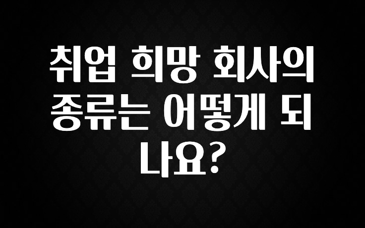 취업 희망 회사의 종류는 어떻게 되나요?