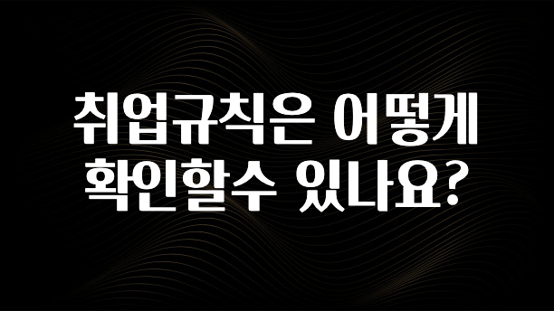 취업규칙은 어떻게 확인할수 있나요?