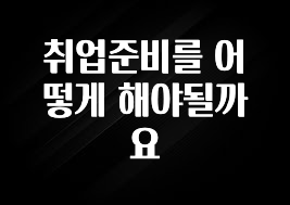 취업준비를 어떻게 해야될까요