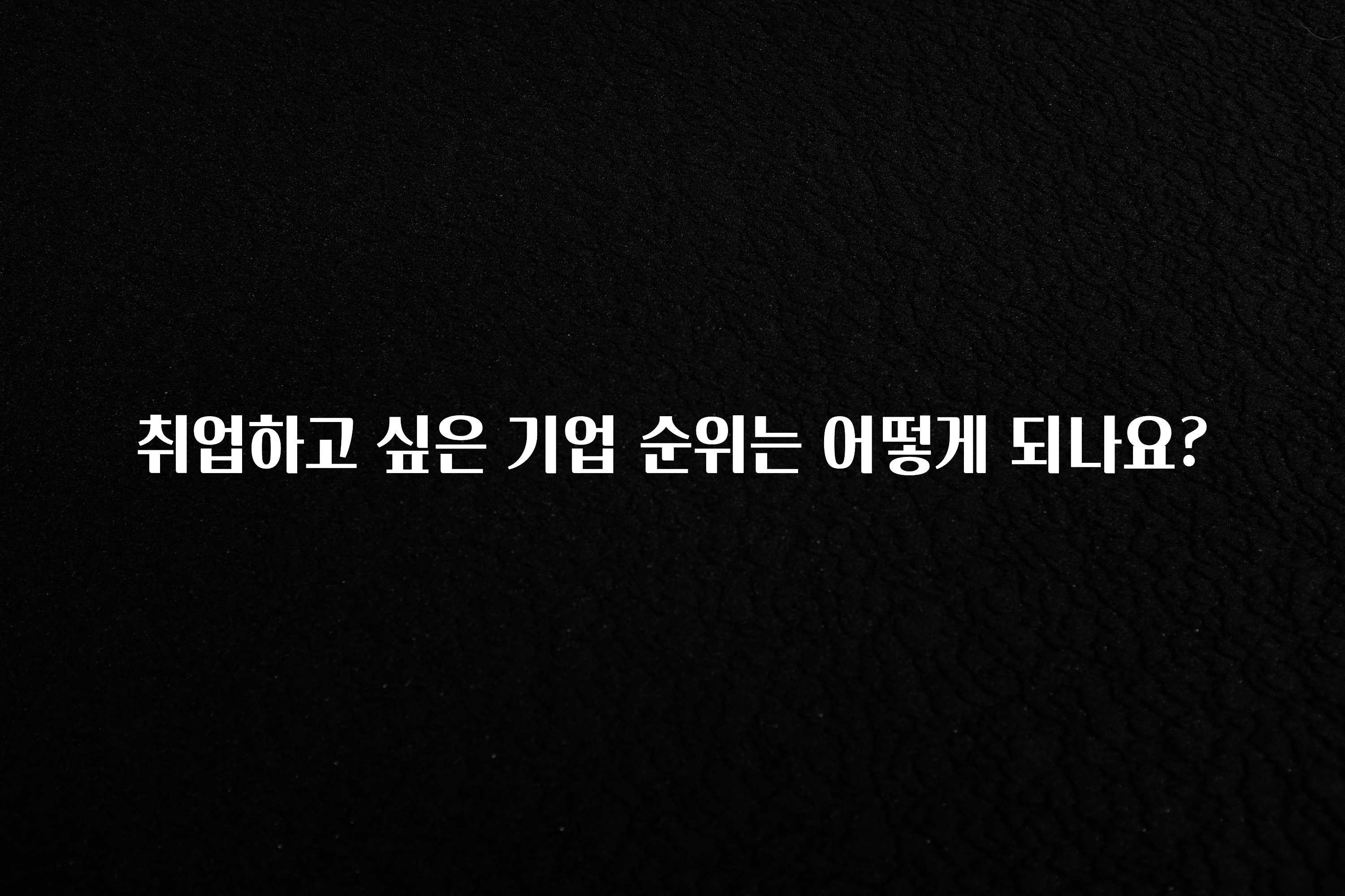 취업하고 싶은 기업 순위는 어떻게 되나요?