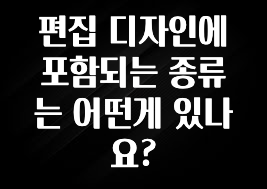 편집 디자인에 포함되는 종류는 어떤게 있나요?