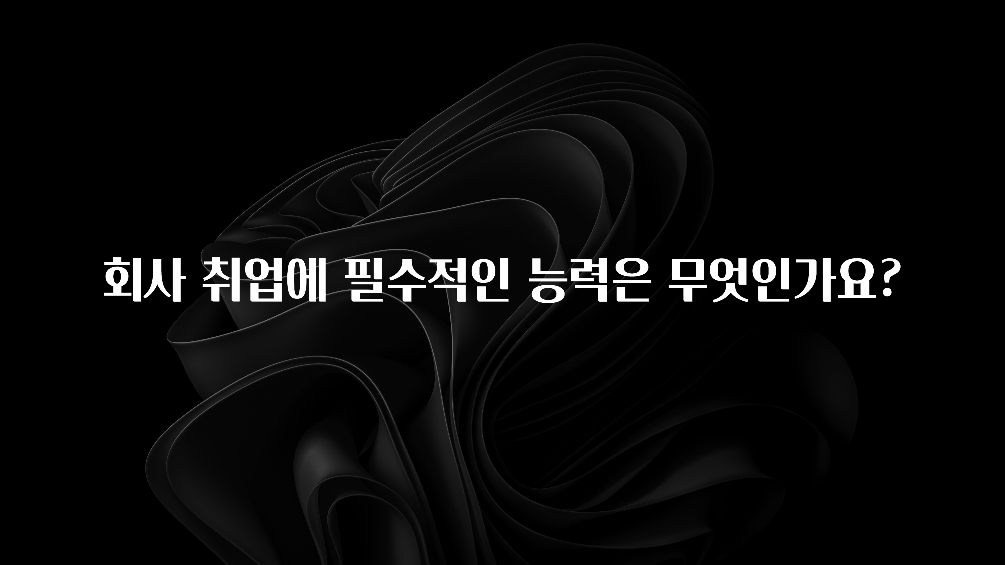 회사 취업에 필수적인 능력은 무엇인가요?