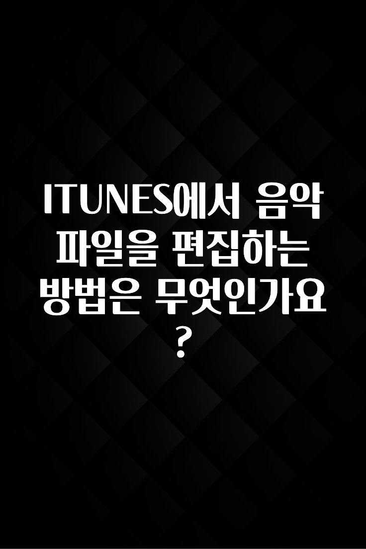 ITUNES에서 음악 파일을 편집하는 방법은 무엇인가요?