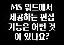 MS 워드에서 제공하는 편집 기능은 어떤 것이 있나요?