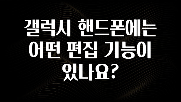 갤럭시 핸드폰에는 어떤 편집 기능이 있나요?