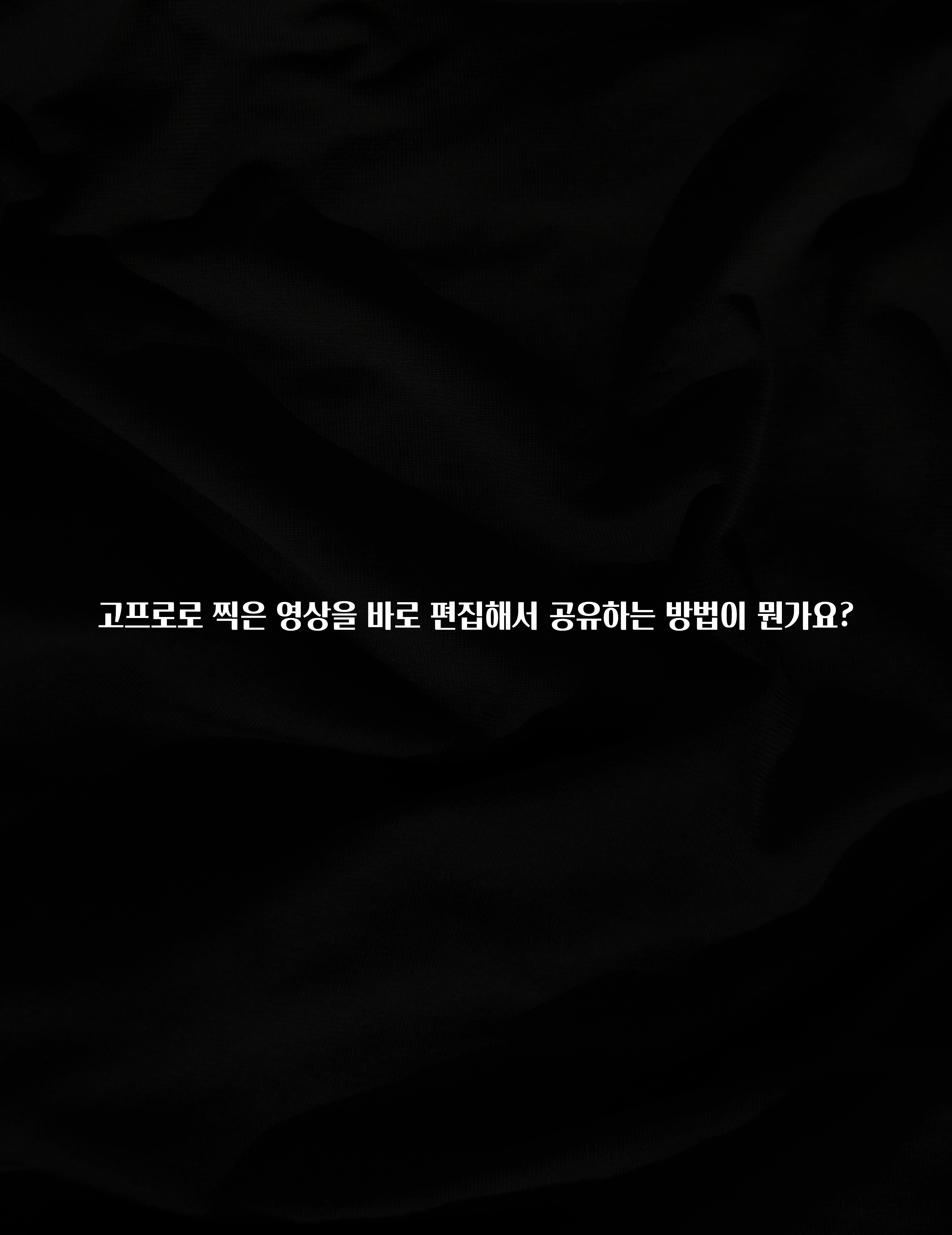 고프로로 찍은 영상을 바로 편집해서 공유하는 방법이 뭔가요?