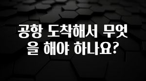 공항 도착해서 무엇을 해야 하나요?